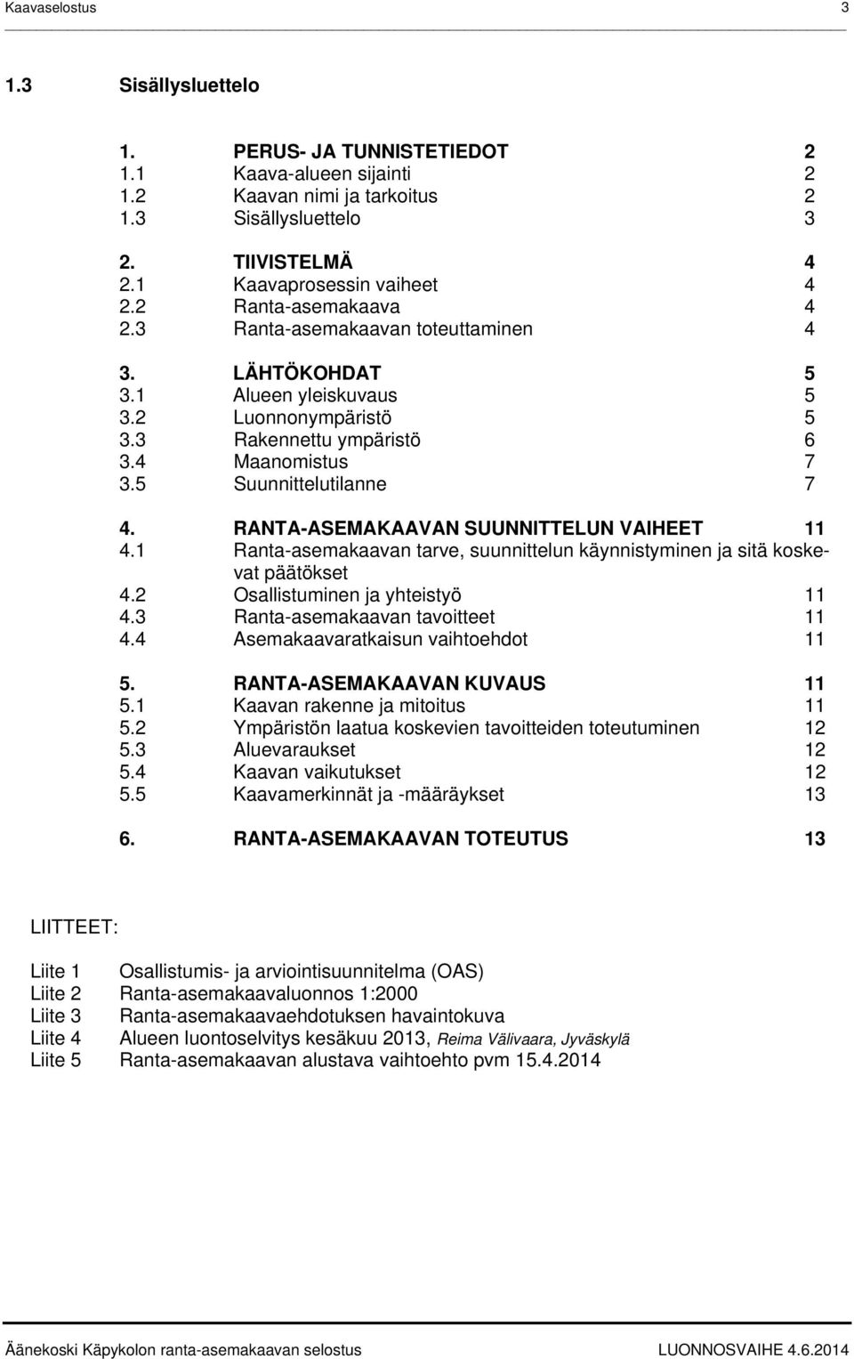 RANTA-ASEMAKAAVAN SUUNNITTELUN VAIHEET 11 4.1 Ranta-asemakaavan tarve, suunnittelun käynnistyminen ja sitä koskevat päätökset 4.2 Osallistuminen ja yhteistyö 11 4.3 Ranta-asemakaavan tavoitteet 11 4.