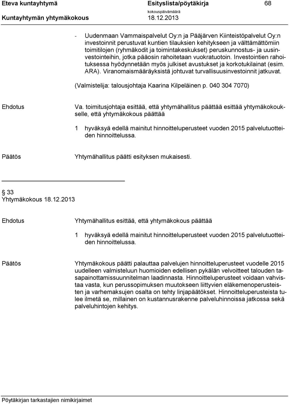 Investointien rahoituksessa hyödynnetään myös julkiset avustukset ja korkotukilainat (esim. ARA). Viranomaismääräyksistä johtuvat turvallisuusinvestoinnit jatkuvat.