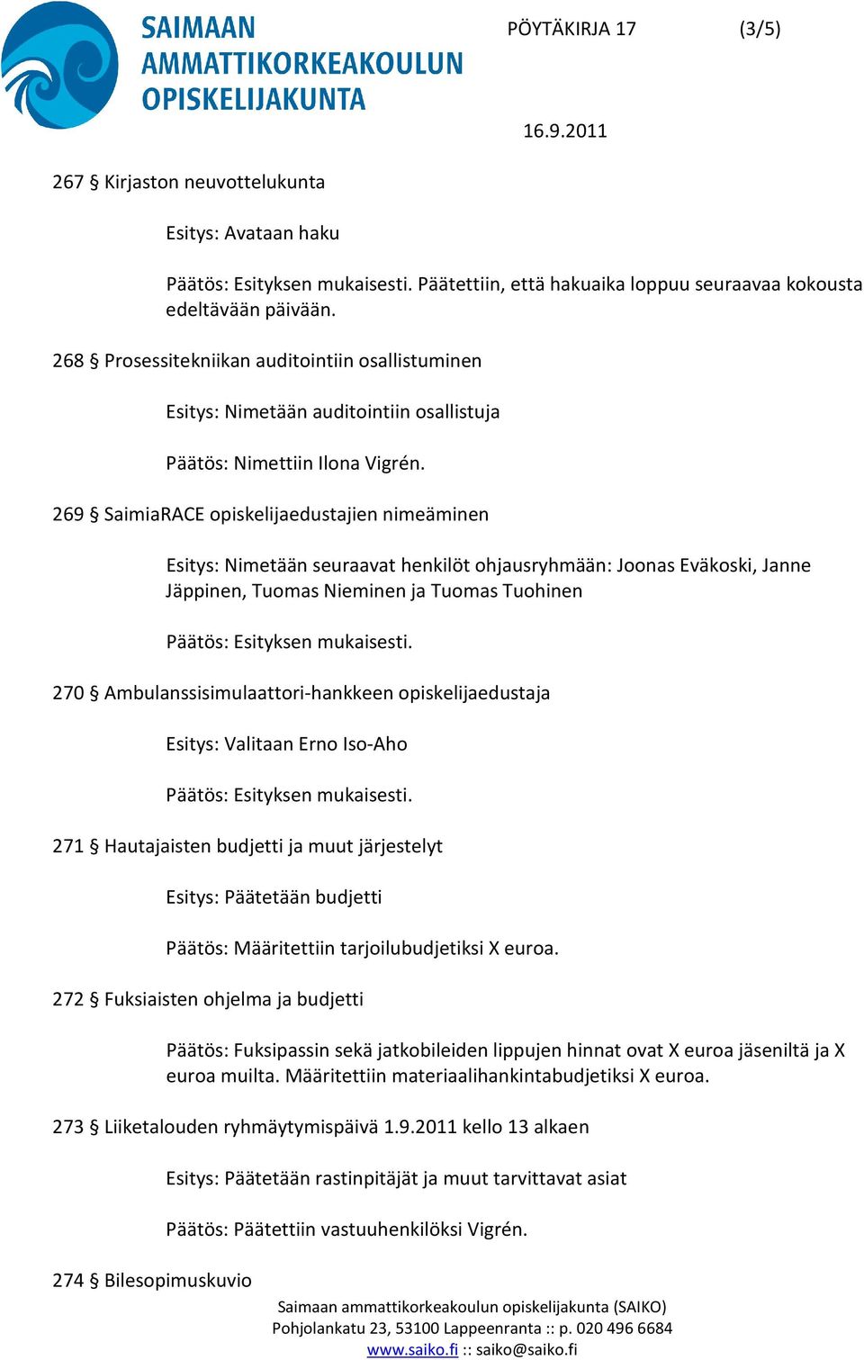 269 SaimiaRACE opiskelijaedustajien nimeäminen Esitys: Nimetään seuraavat henkilöt ohjausryhmään: Joonas Eväkoski, Janne Jäppinen, Tuomas Nieminen ja Tuomas Tuohinen 270