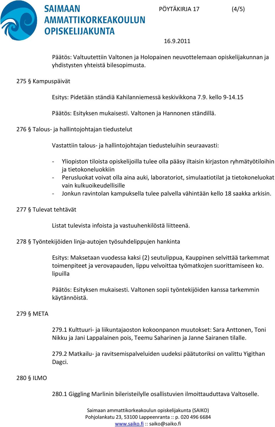 276 Talous- ja hallintojohtajan tiedustelut 277 Tulevat tehtävät Vastattiin talous- ja hallintojohtajan tiedusteluihin seuraavasti: - Yliopiston tiloista opiskelijoilla tulee olla pääsy iltaisin