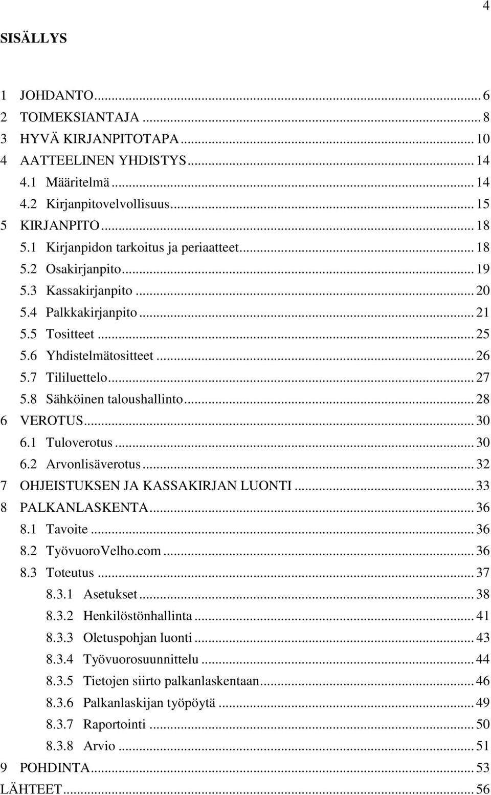 8 Sähköinen taloushallinto... 28 6 VEROTUS... 30 6.1 Tuloverotus... 30 6.2 Arvonlisäverotus... 32 7 OHJEISTUKSEN JA KASSAKIRJAN LUONTI... 33 8 PALKANLASKENTA... 36 8.1 Tavoite... 36 8.2 TyövuoroVelho.