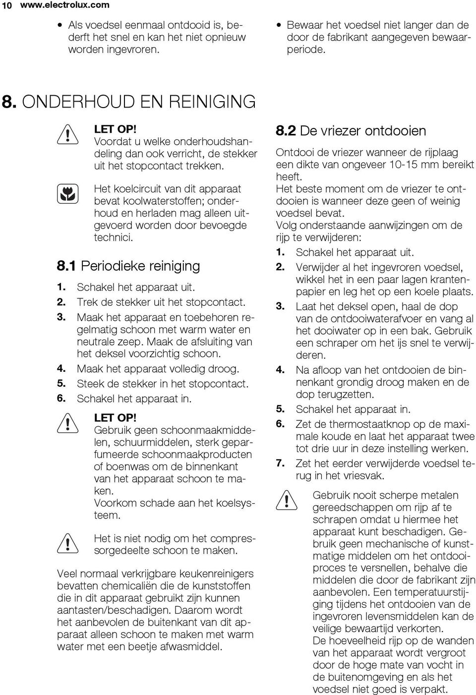 Het koelcircuit van dit apparaat bevat koolwaterstoffen; onderhoud en herladen mag alleen uitgevoerd worden door bevoegde technici. 8.1 Periodieke reiniging 1. Schakel het apparaat uit. 2.