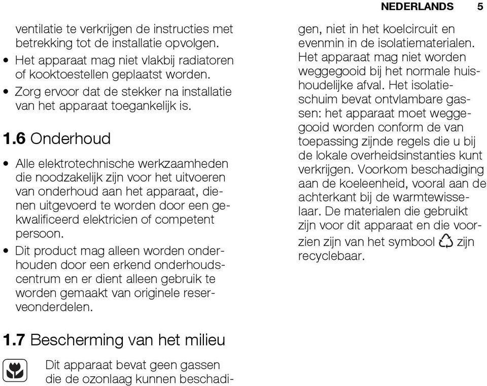 6 Onderhoud Alle elektrotechnische werkzaamheden die noodzakelijk zijn voor het uitvoeren van onderhoud aan het apparaat, dienen uitgevoerd te worden door een gekwalificeerd elektricien of competent