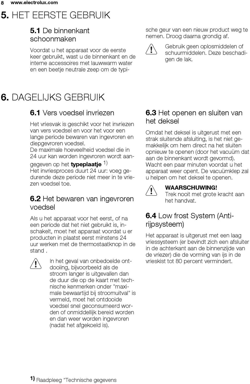 een nieuw product weg te nemen. Droog daarna grondig af. Gebruik geen oplosmiddelen of schuurmiddelen. Deze beschadigen de lak. 6. DAGELIJKS GEBRUIK 6.