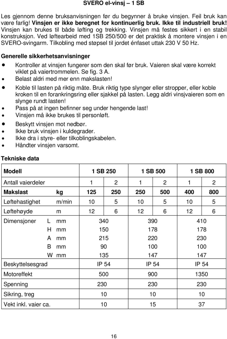 Tilkobling med støpsel til jordet énfaset uttak 230 V 50 Hz. Generelle sikkerhetsanvisninger Kontroller at vinsjen fungerer som den skal før bruk. Vaieren skal være korrekt viklet på vaiertrommelen.