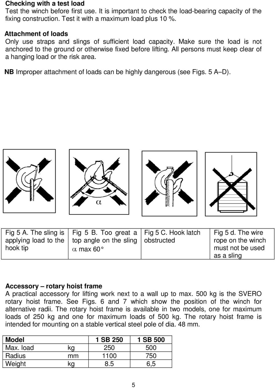 All persons must keep clear of a hanging load or the risk area. NB Improper attachment of loads can be highly dangerous (see Figs. 5 A D). Fig 5 A. The sling is applying load to the hook tip Fig 5 B.
