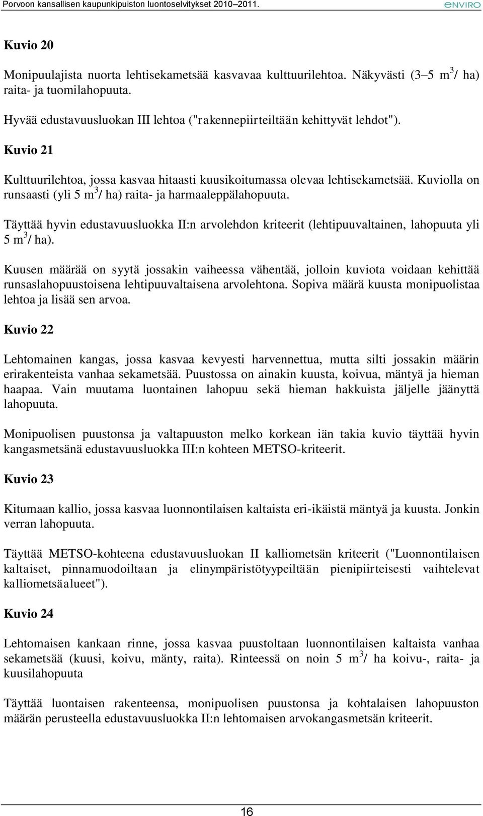 Täyttää hyvin edustavuusluokka II:n arvolehdon kriteerit (lehtipuuvaltainen, lahopuuta yli 5 m 3 / ha).