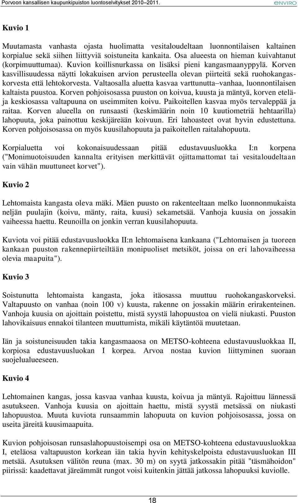 Valtaosalla aluetta kasvaa varttunutta vanhaa, luonnontilaisen kaltaista puustoa. Korven pohjoisosassa puuston on koivua, kuusta ja mäntyä, korven eteläja keskiosassa valtapuuna on useimmiten koivu.