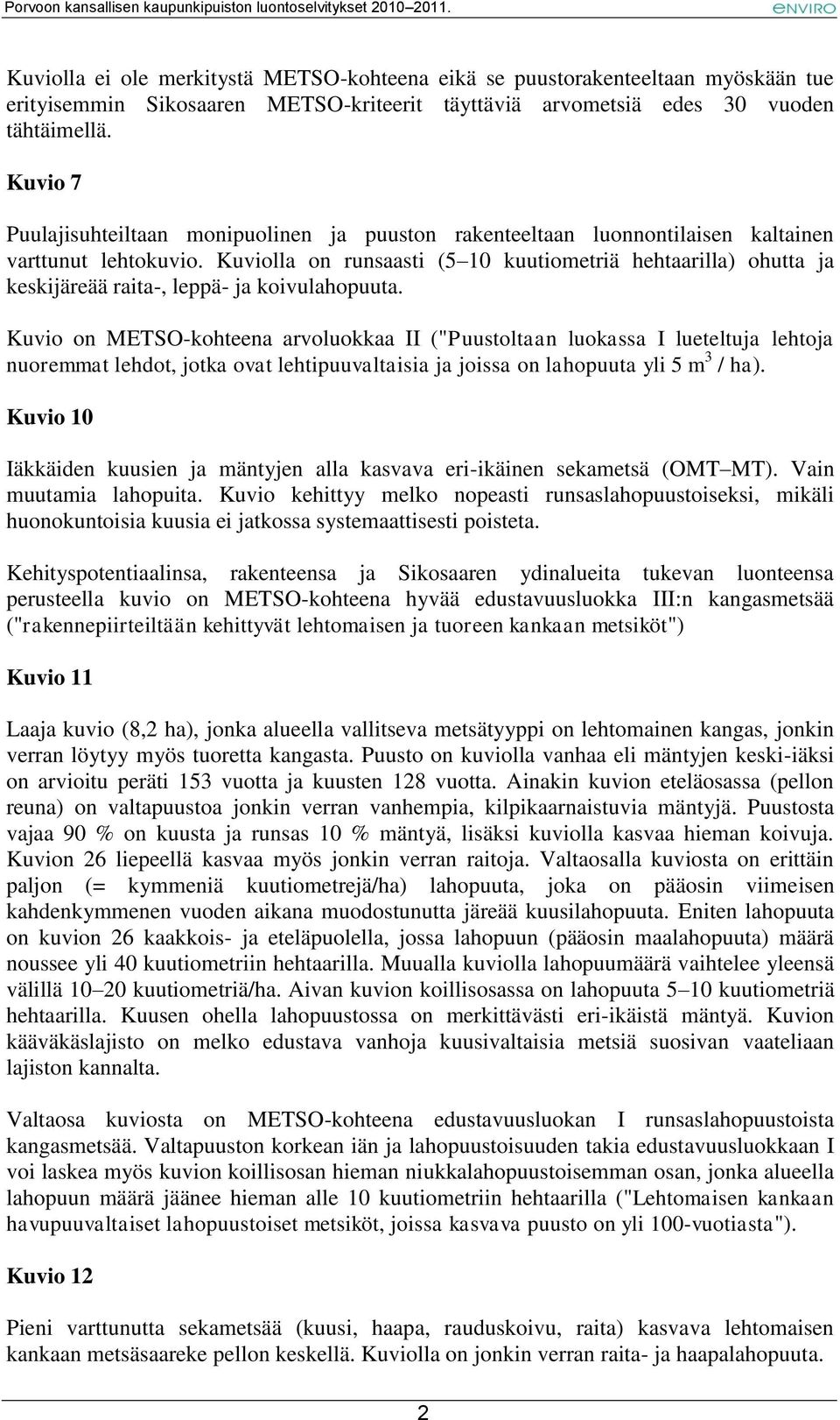 Kuviolla on runsaasti (5 10 kuutiometriä hehtaarilla) ohutta ja keskijäreää raita-, leppä- ja koivulahopuuta.