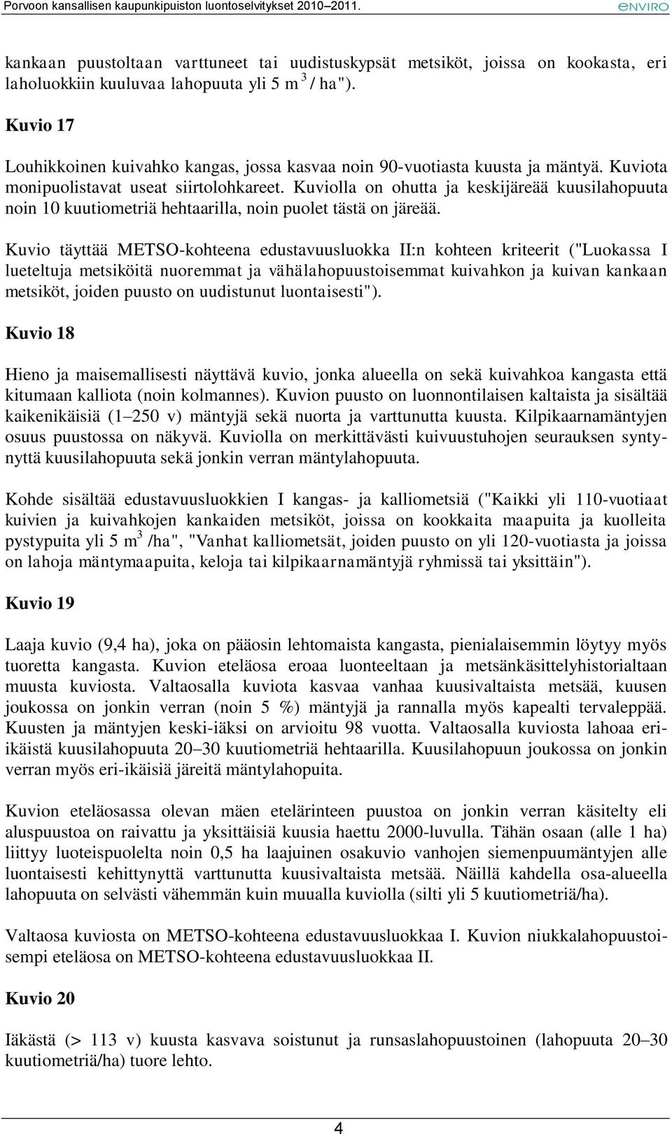 Kuviolla on ohutta ja keskijäreää kuusilahopuuta noin 10 kuutiometriä hehtaarilla, noin puolet tästä on järeää.