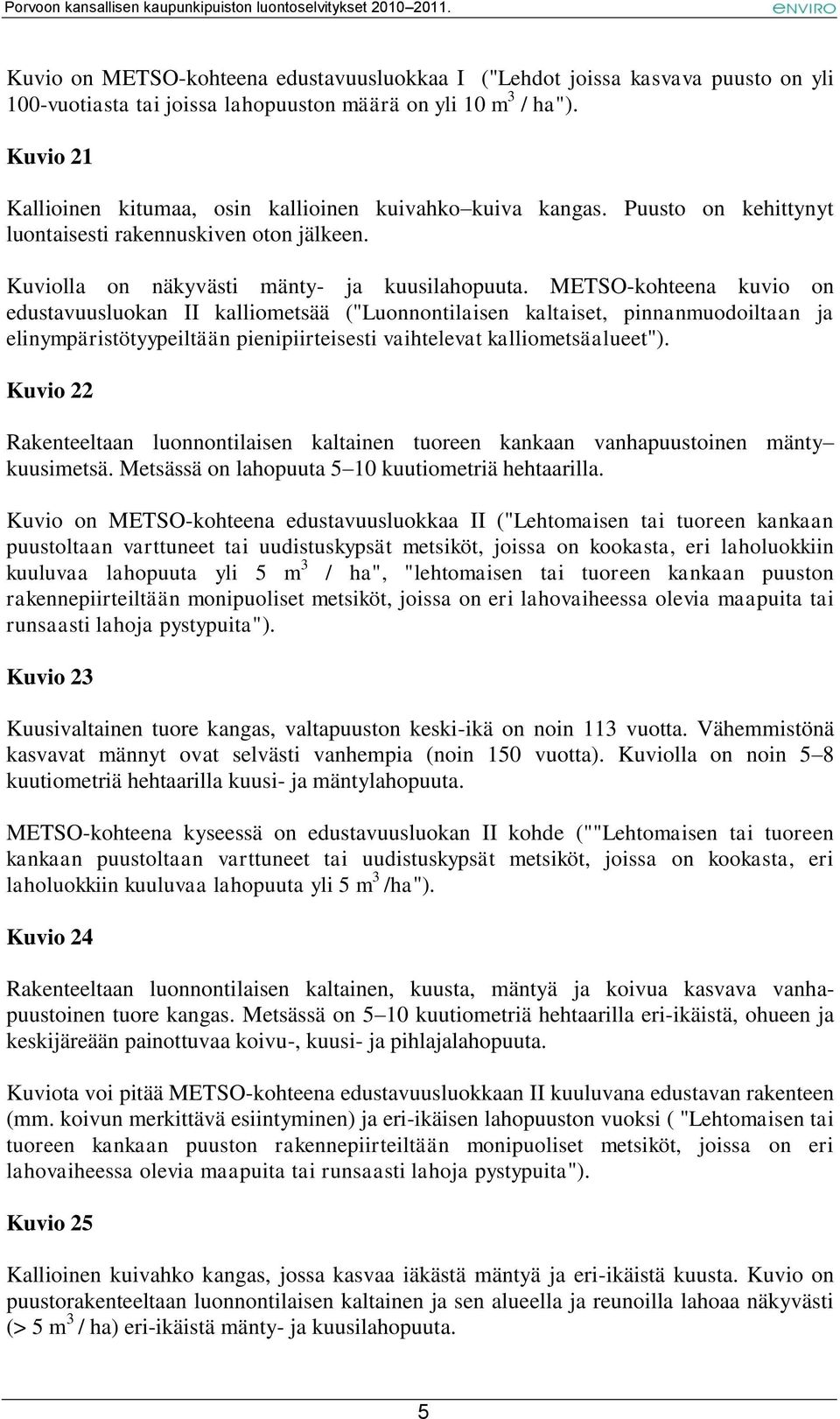 METSO-kohteena kuvio on edustavuusluokan II kalliometsää ("Luonnontilaisen kaltaiset, pinnanmuodoiltaan ja elinympäristötyypeiltään pienipiirteisesti vaihtelevat kalliometsäalueet").