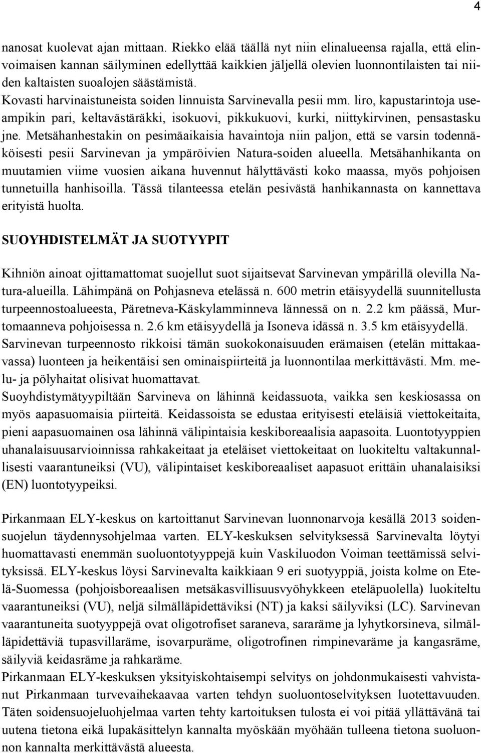 Kovasti harvinaistuneista soiden linnuista Sarvinevalla pesii mm. liro, kapustarintoja useampikin pari, keltavästäräkki, isokuovi, pikkukuovi, kurki, niittykirvinen, pensastasku jne.