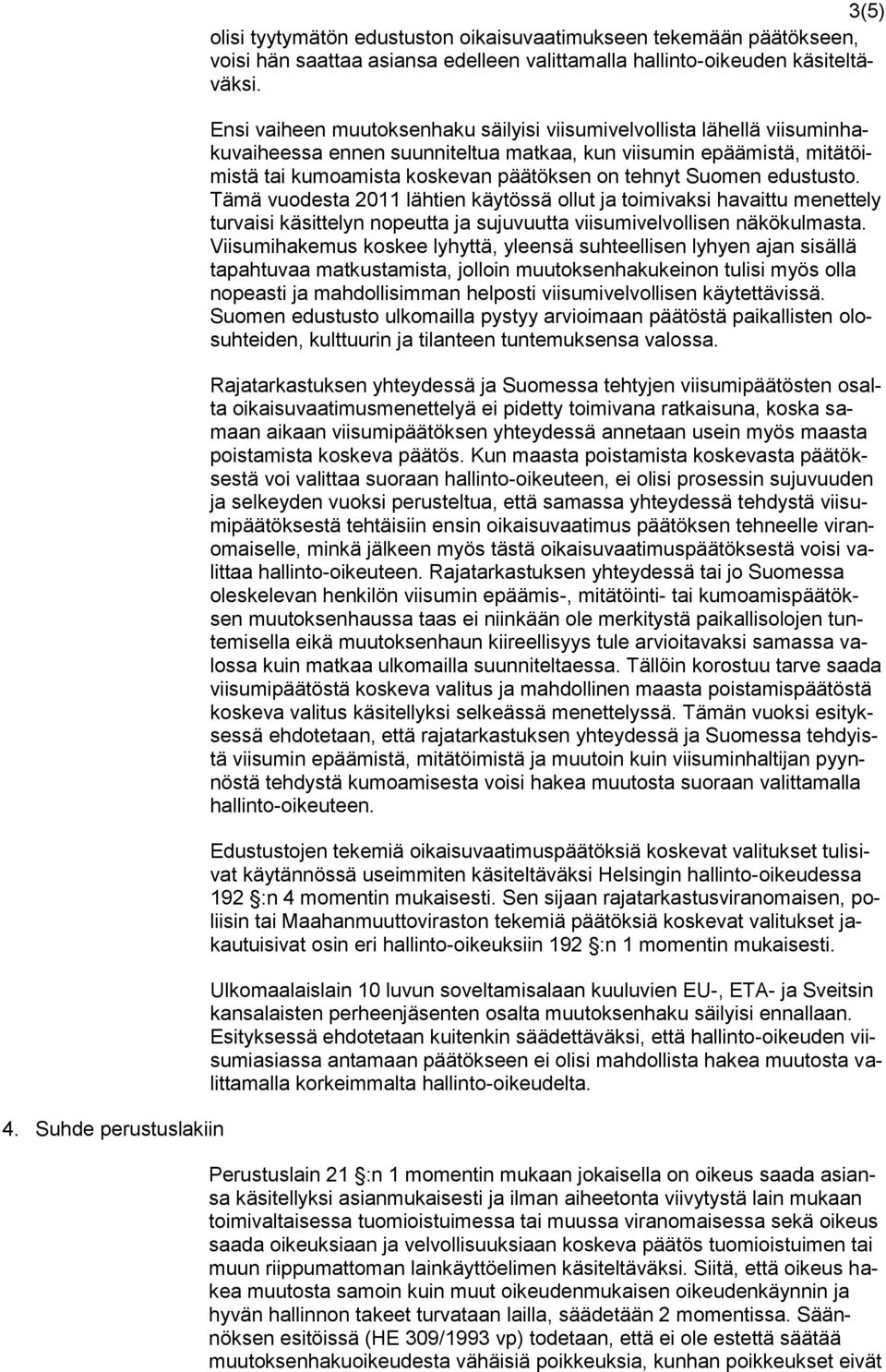 edustusto. Tämä vuodesta 2011 lähtien käytössä ollut ja toimivaksi havaittu menettely turvaisi käsittelyn nopeutta ja sujuvuutta viisumivelvollisen näkökulmasta.