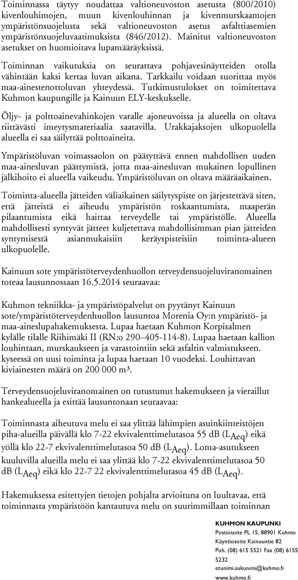 Toiminnan vaikutuksia on seurattava pohjavesinäytteiden otolla vähintään kaksi kertaa luvan aikana. Tarkkailu voidaan suorittaa myös maa-ainestenottoluvan yhteydessä.