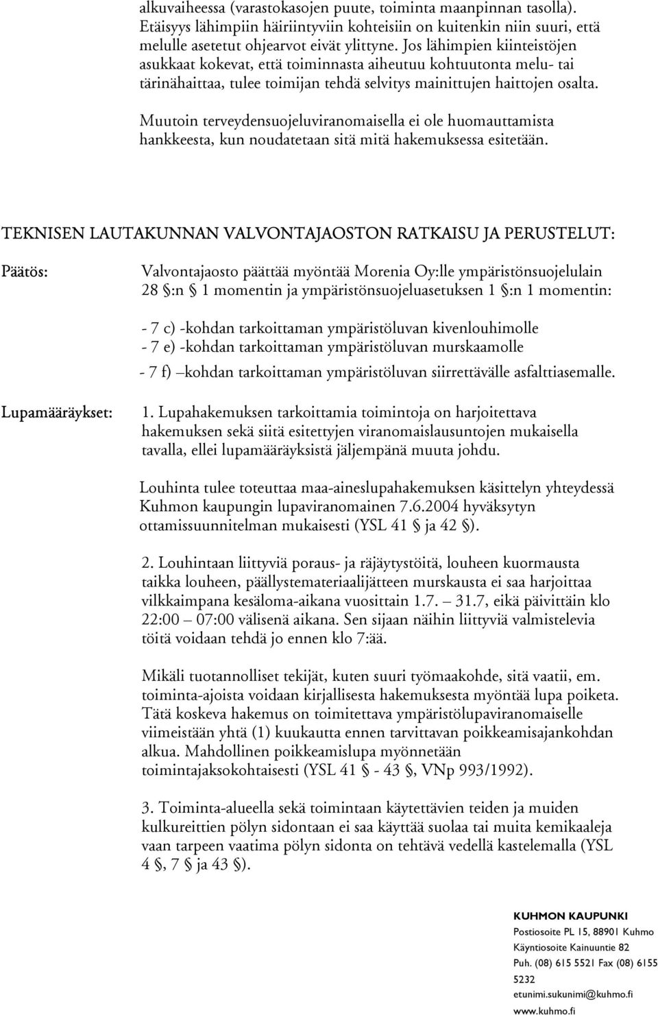 Muutoin terveydensuojeluviranomaisella ei ole huomauttamista hankkeesta, kun noudatetaan sitä mitä hakemuksessa esitetään.