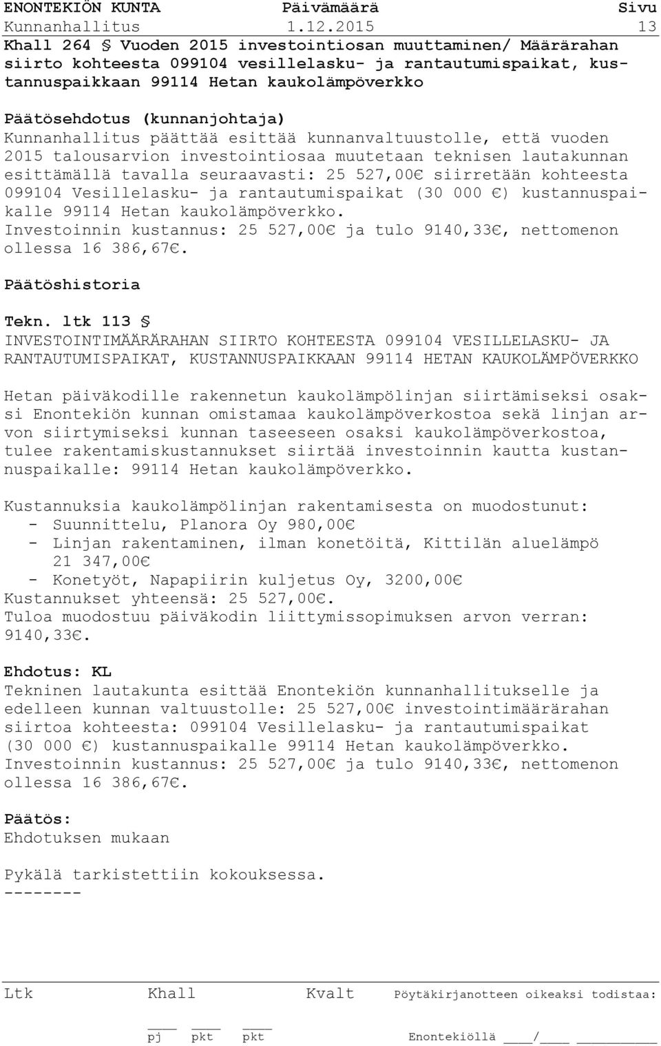 esittää kunnanvaltuustolle, että vuoden 2015 talousarvion investointiosaa muutetaan teknisen lautakunnan esittämällä tavalla seuraavasti: 25 527,00 siirretään kohteesta 099104 Vesillelasku- ja