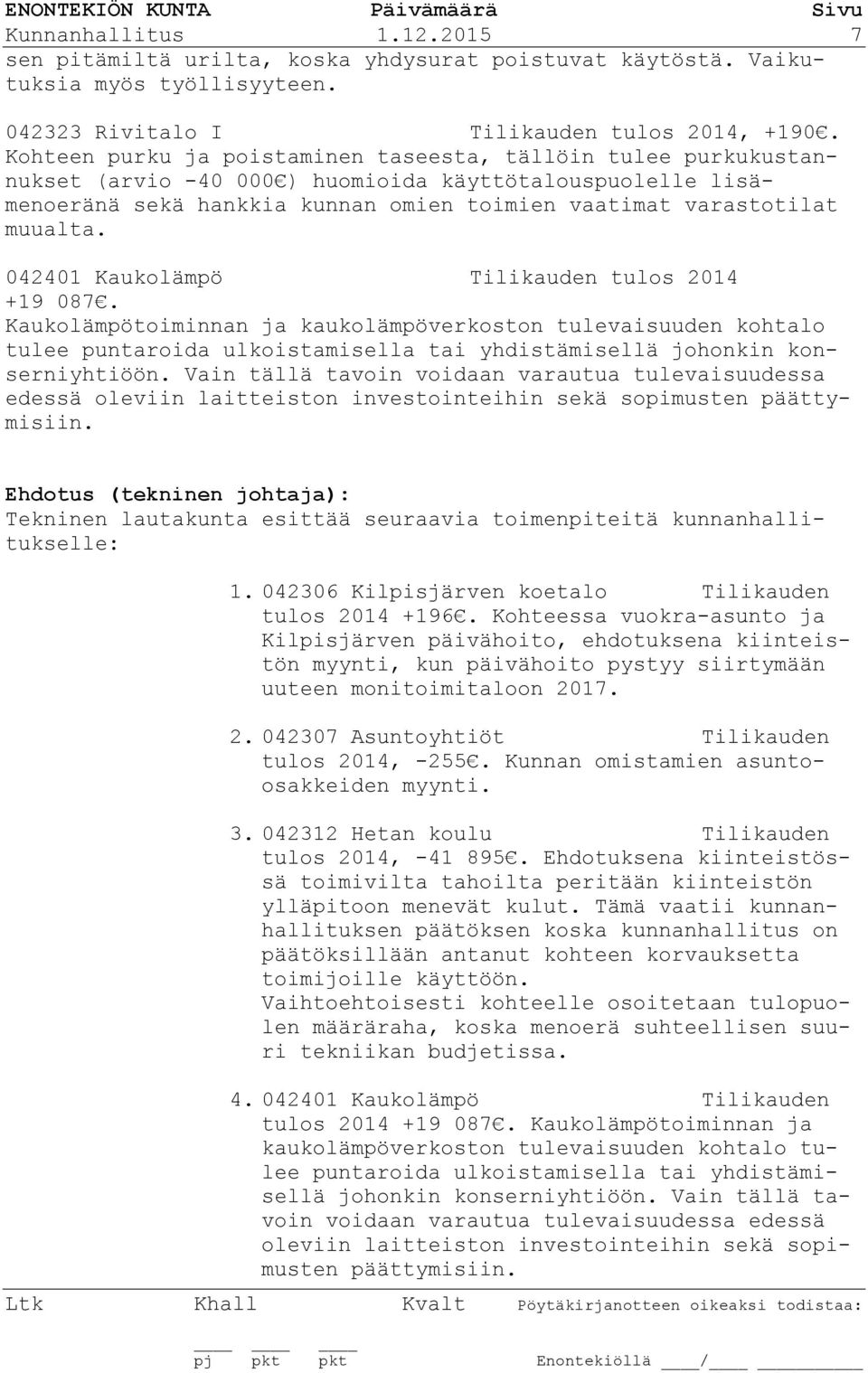 042401 Kaukolämpö Tilikauden tulos 2014 +19 087. Kaukolämpötoiminnan ja kaukolämpöverkoston tulevaisuuden kohtalo tulee puntaroida ulkoistamisella tai yhdistämisellä johonkin konserniyhtiöön.