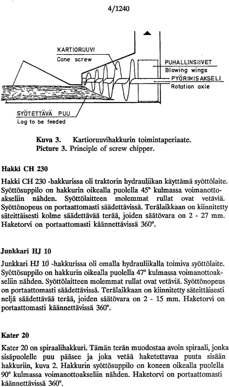 Syöttölaitteen molemmat rullat ovat vetäviä. Syöttönopeus on portaattomasti säädettävissä. Terälaikkåan on kiinnitetty säteittäisesti kolme säädettävää terää, joiden säätövara on 2-27 mm.