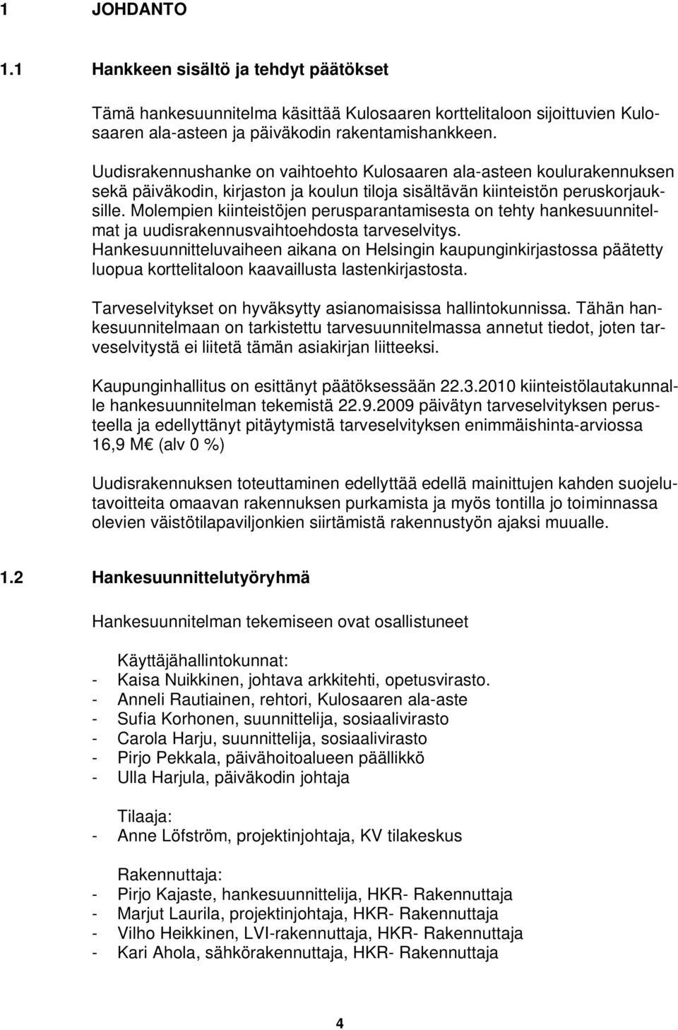 Molempien kiinteistöjen perusparantamisesta on tehty hankesuunnitelmat ja uudisrakennusvaihtoehdosta tarveselvitys.