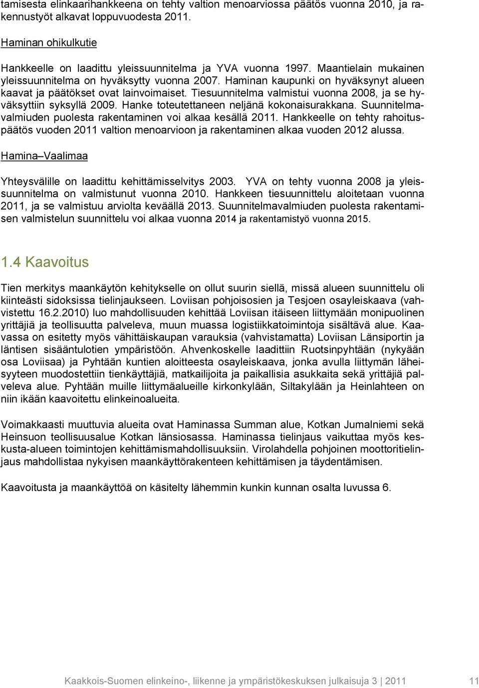 Haminan kaupunki on hyväksynyt alueen kaavat ja päätökset ovat lainvoimaiset. Tiesuunnitelma valmistui vuonna 2008, ja se hyväksyttiin syksyllä 2009. Hanke toteutettaneen neljänä kokonaisurakkana.