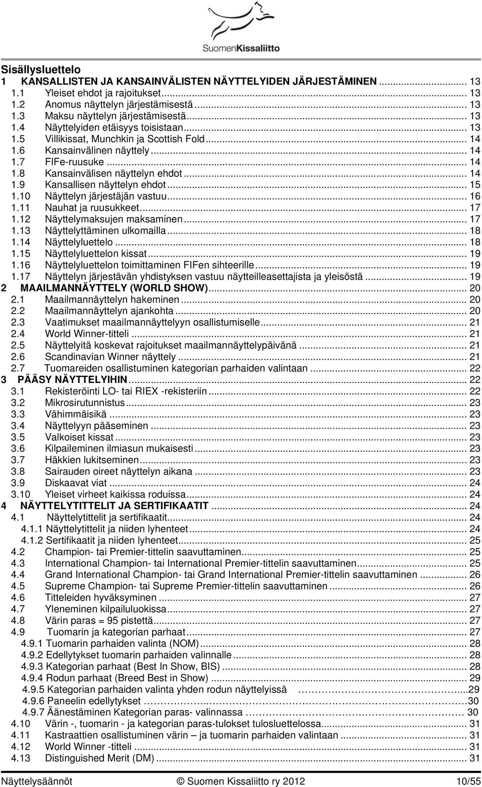 .. 15 1.10 Näyttelyn järjestäjän vastuu... 16 1.11 Nauhat ja ruusukkeet... 17 1.12 Näyttelymaksujen maksaminen... 17 1.13 Näyttelyttäminen ulkomailla... 18 1.14 Näyttelyluettelo... 18 1.15 Näyttelyluettelon kissat.