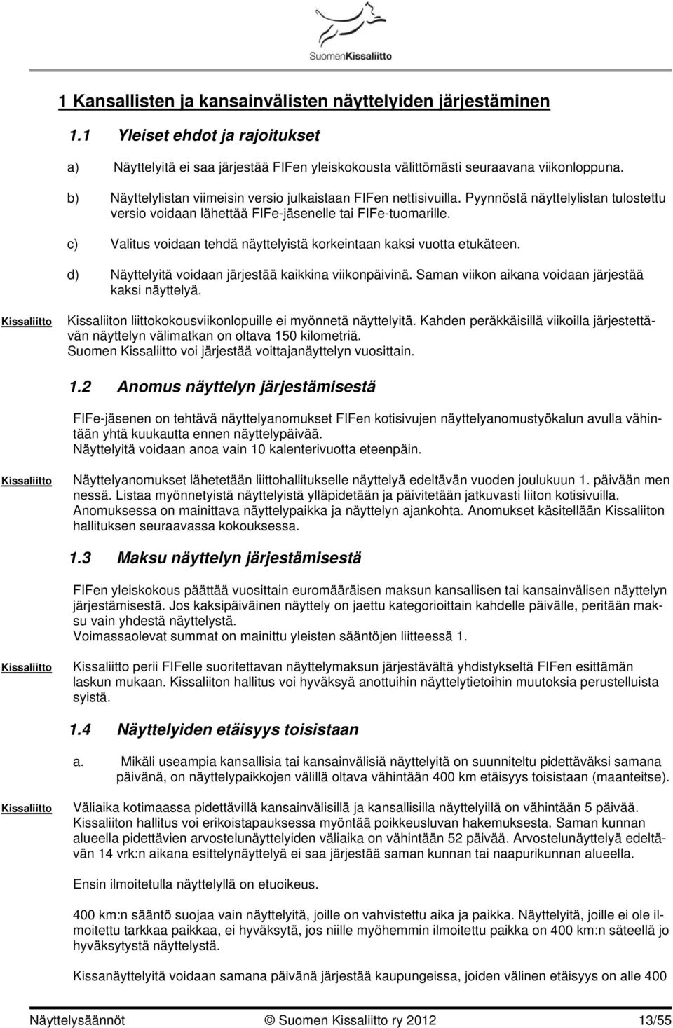 c) Valitus voidaan tehdä näyttelyistä korkeintaan kaksi vuotta etukäteen. d) Näyttelyitä voidaan järjestää kaikkina viikonpäivinä. Saman viikon aikana voidaan järjestää kaksi näyttelyä.