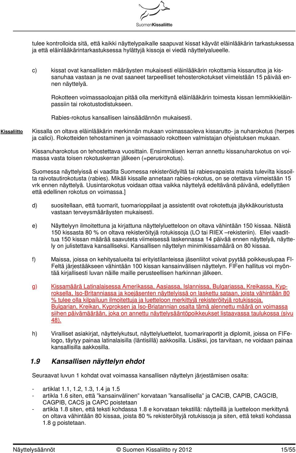 Rokotteen voimassaoloajan pitää olla merkittynä eläinlääkärin toimesta kissan lemmikkieläinpassiin tai rokotustodistukseen. Rabies-rokotus kansallisen lainsäädännön mukaisesti.