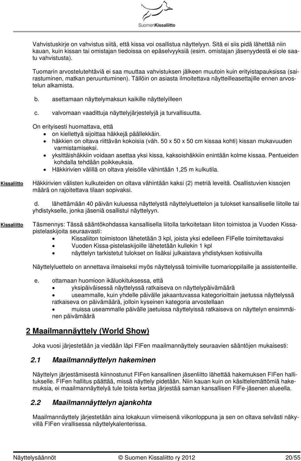 Tällöin on asiasta ilmoitettava näytteilleasettajille ennen arvostelun alkamista. b. asettamaan näyttelymaksun kaikille näyttelyilleen c. valvomaan vaadittuja näyttelyjärjestelyjä ja turvallisuutta.