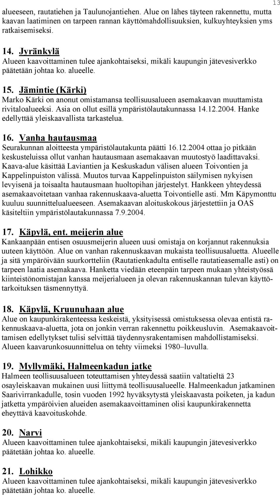 Jämintie (Kärki) Marko Kärki on anonut omistamansa teollisuusalueen asemakaavan muuttamista rivitaloalueeksi. Asia on ollut esillä ympäristölautakunnassa 14.12.2004.