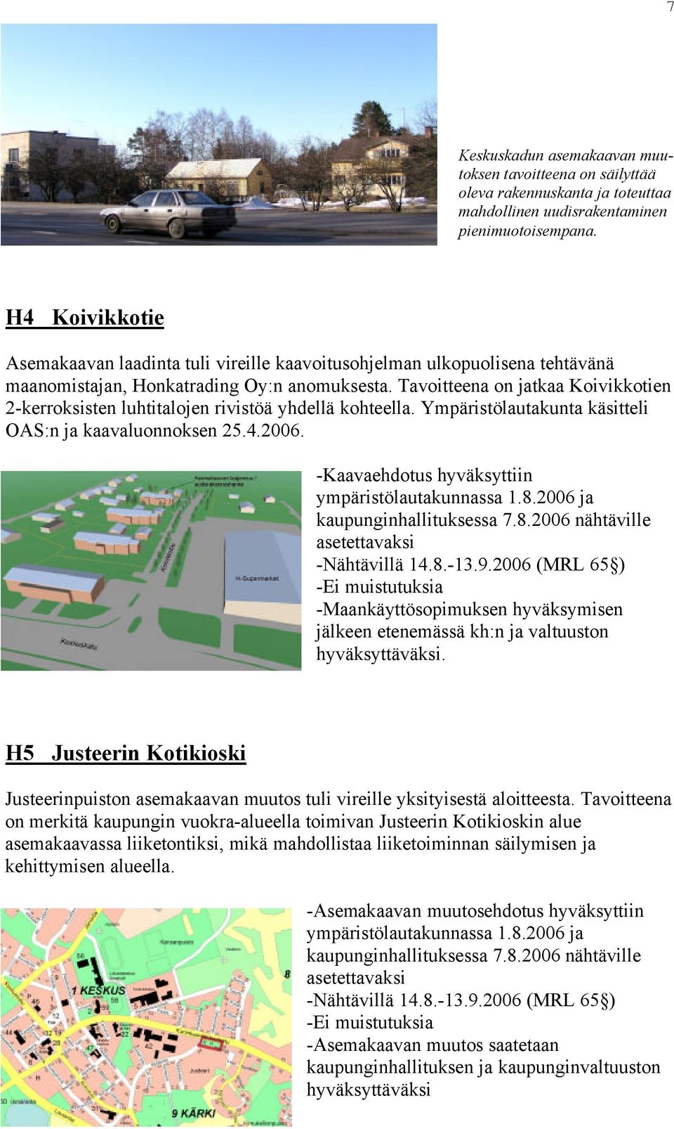 Tavoitteena on jatkaa Koivikkotien 2-kerroksisten luhtitalojen rivistöä yhdellä kohteella. Ympäristölautakunta käsitteli OAS:n ja kaavaluonnoksen 25.4.2006.