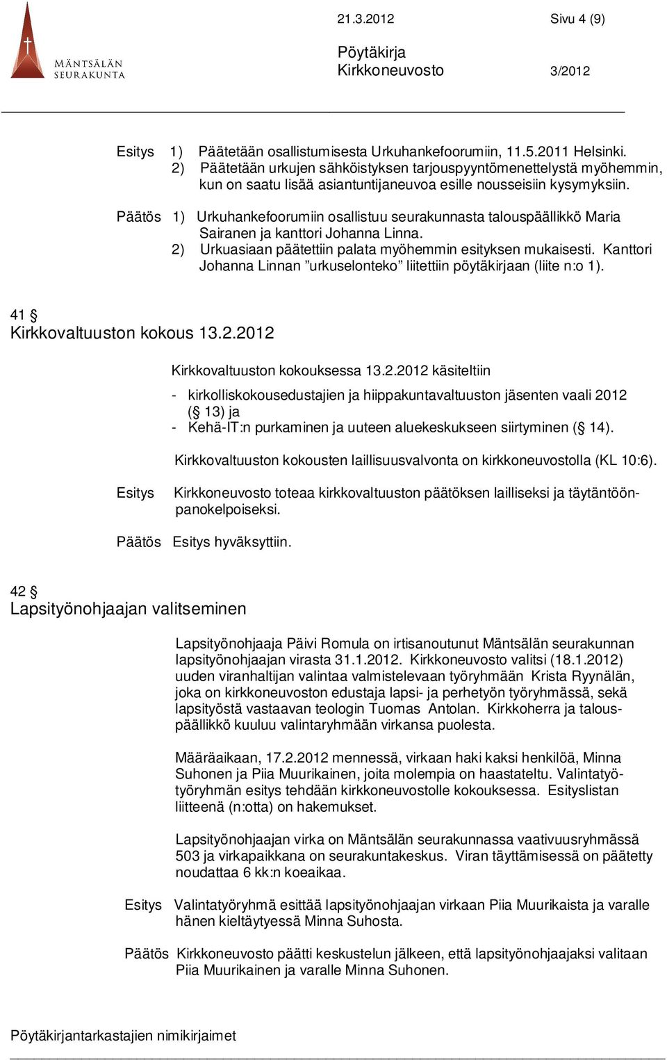 Päätös 1) Urkuhankefoorumiin osallistuu seurakunnasta talouspäällikkö Maria Sairanen ja kanttori Johanna Linna. 2) Urkuasiaan päätettiin palata myöhemmin esityksen mukaisesti.