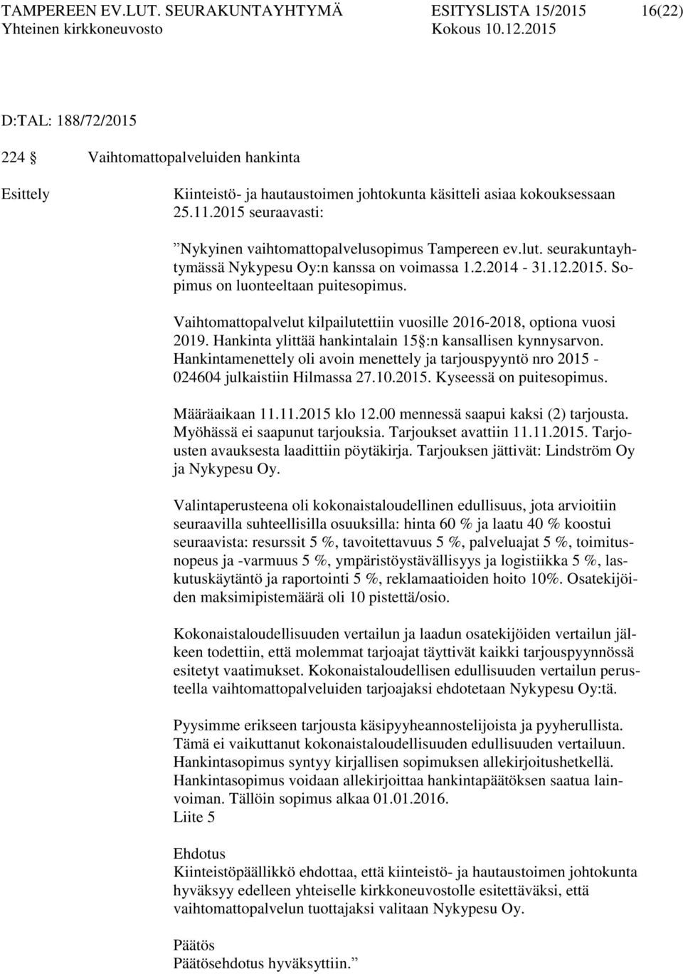 Vaihtomattopalvelut kilpailutettiin vuosille 2016-2018, optiona vuosi 2019. Hankinta ylittää hankintalain 15 :n kansallisen kynnysarvon.