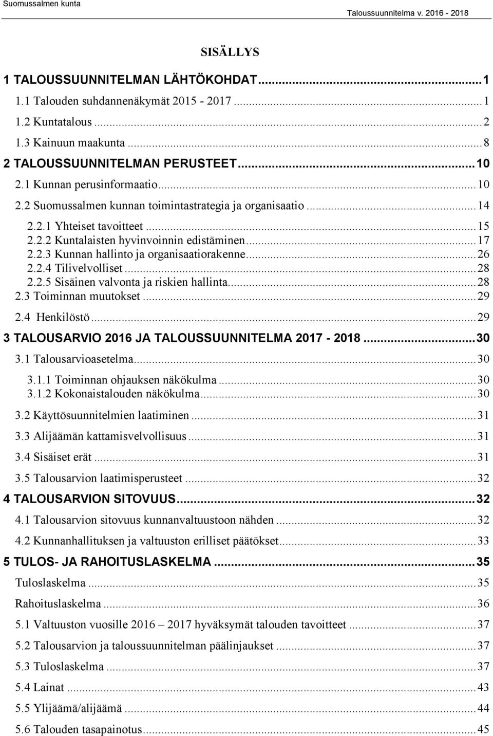 .5 Sisäinen valvonta ja riskien hallinta...8.3 Toiminnan muutokset...9.4 Henkilöstö...9 3 TALOUSARVIO 6 JA TALOUSSUUNNITELMA 7-8...3 3. Talousarvioasetelma...3 3.. Toiminnan ohjauksen näkökulma...3 3.. Kokonaistalouden näkökulma.