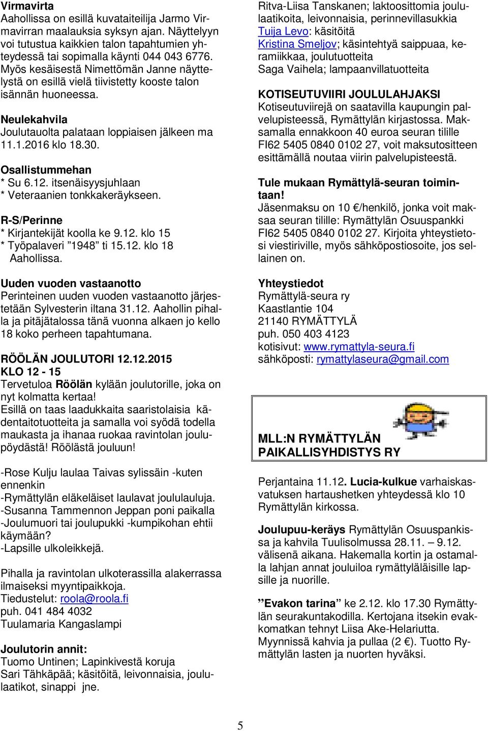 Osallistummehan * Su 6.12. itsenäisyysjuhlaan * Veteraanien tonkkakeräykseen. R-S/Perinne * Kirjantekijät koolla ke 9.12. klo 15 * Työpalaveri 1948 ti 15.12. klo 18 Aahollissa.