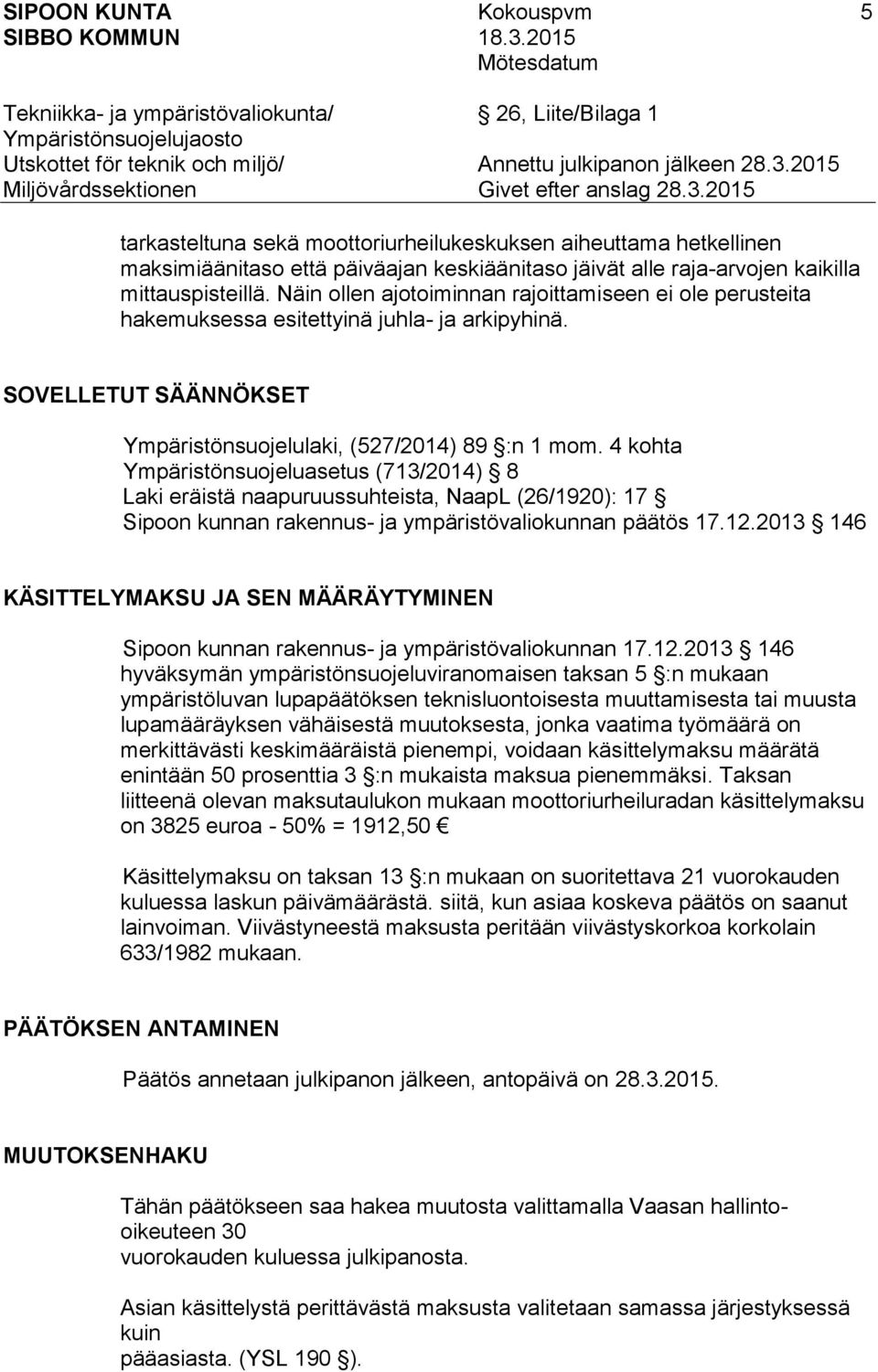 4 kohta Ympäristönsuojeluasetus (713/2014) 8 Laki eräistä naapuruussuhteista, NaapL (26/1920): 17 Sipoon kunnan rakennus- ja ympäristövaliokunnan päätös 17.12.