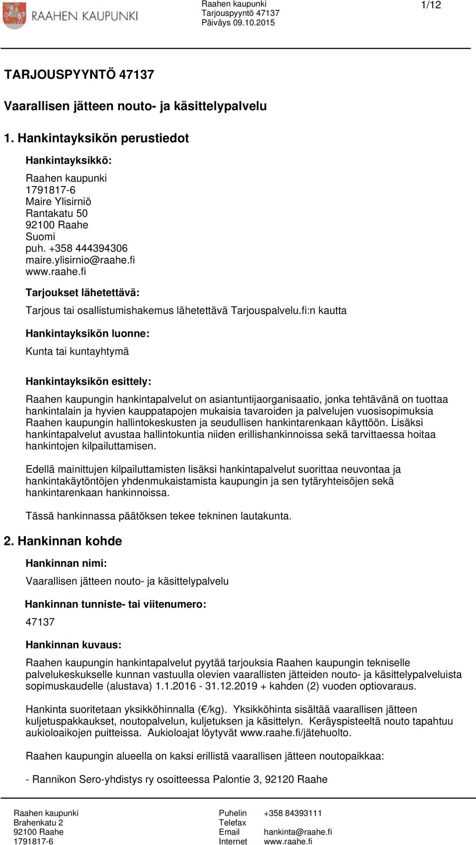 fi:n kautta Hankintayksikön luonne: Kunta tai kuntayhtymä Hankintayksikön esittely: Raahen kaupungin hankintapalvelut on asiantuntijaorganisaatio, jonka tehtävänä on tuottaa hankintalain ja hyvien