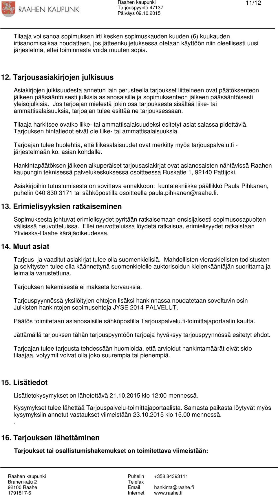 Tarjousasiakirjojen julkisuus Asiakirjojen julkisuudesta annetun lain perusteella tarjoukset liitteineen ovat päätöksenteon jälkeen pääsääntöisesti julkisia asianosaisille ja sopimuksenteon jälkeen