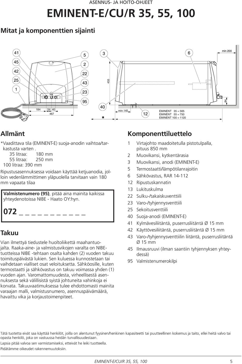 35 litraa: 180 mm 5541litraa: 0 mm 5 3 100 litraa: 390 mm Ripustusasennuksessa voidaan käyttää ketjuanodia, 2 jolloin vedenlämmittimen 42 yläpuolella tarvitaan vain 180 mm vapaata tilaa