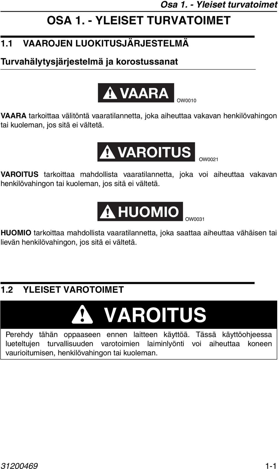 vältetä. VAROITUS VAROITUS tarkoittaa mahdollista vaaratilannetta, joka voi aiheuttaa vakavan henkilövahingon tai kuoleman, jos sitä ei vältetä.