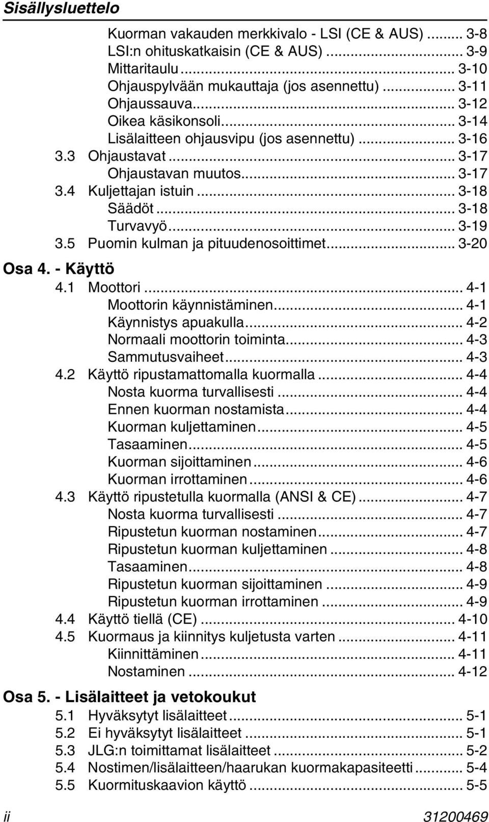 5 Puomin kulman ja pituudenosoittimet... 3-20 Osa 4. - Käyttö 4.1 Moottori... 4-1 Moottorin käynnistäminen... 4-1 Käynnistys apuakulla... 4-2 Normaali moottorin toiminta... 4-3 Sammutusvaiheet... 4-3 4.