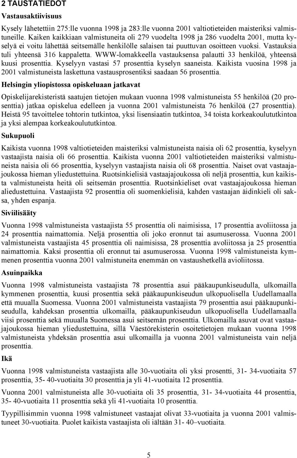 Vastauksia tuli yhteensä 316 kappaletta. WWW-lomakkeella vastauksensa palautti 33 henkilöä, yhteensä kuusi prosenttia. Kyselyyn vastasi 57 prosenttia kyselyn saaneista.