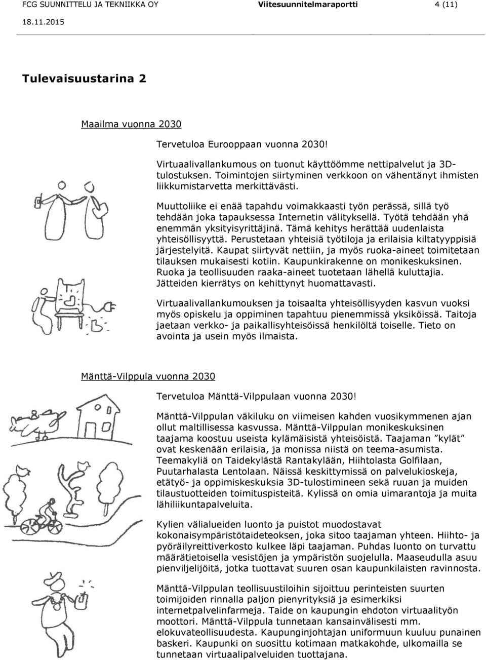 Muuttoliike ei enää tapahdu voimakkaasti työn perässä, sillä työ tehdään joka tapauksessa Internetin välityksellä. Työtä tehdään yhä enemmän yksityisyrittäjinä.