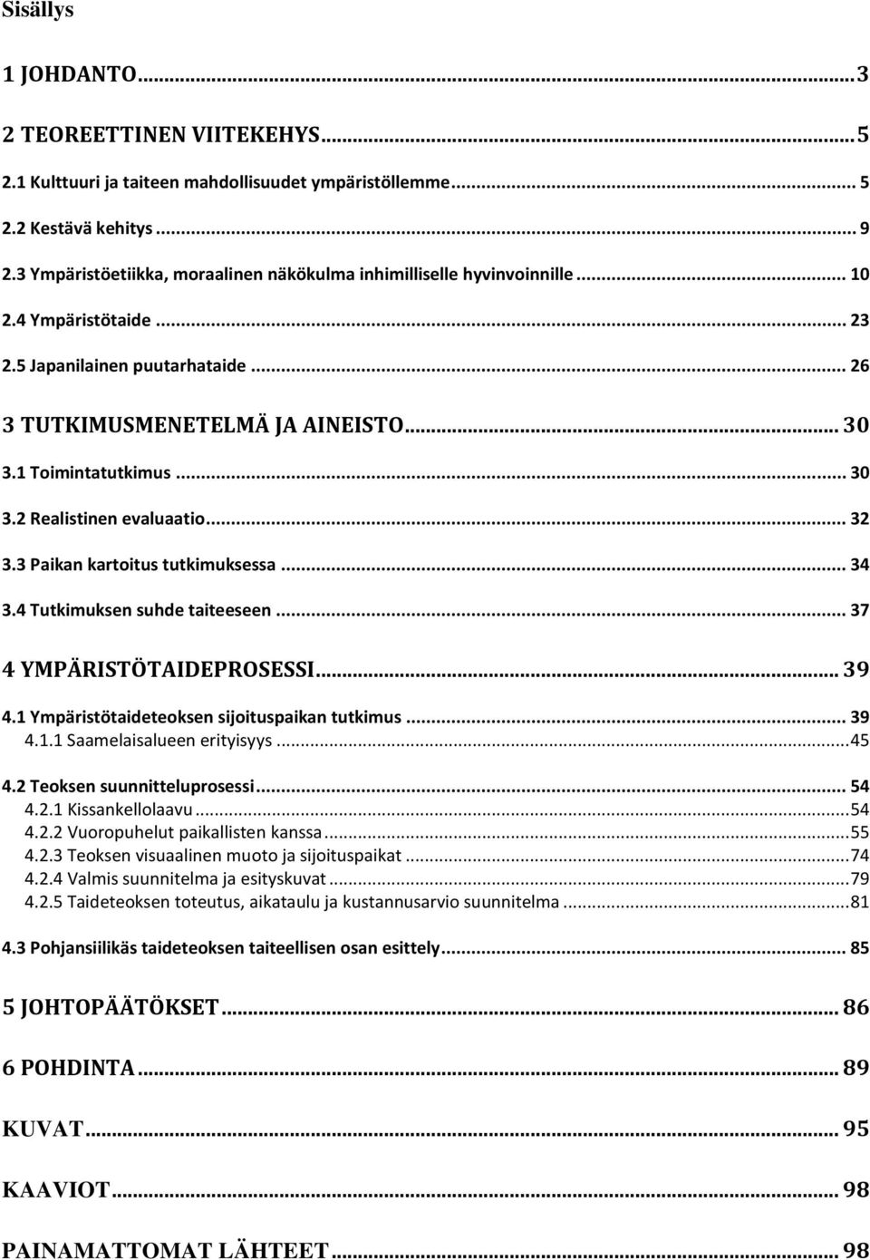 .. 30 3.2 Realistinen evaluaatio... 32 3.3 Paikan kartoitus tutkimuksessa... 34 3.4 Tutkimuksen suhde taiteeseen... 37 4 YMPÄRISTÖTAIDEPROSESSI... 39 4.1 Ympäristötaideteoksen sijoituspaikan tutkimus.