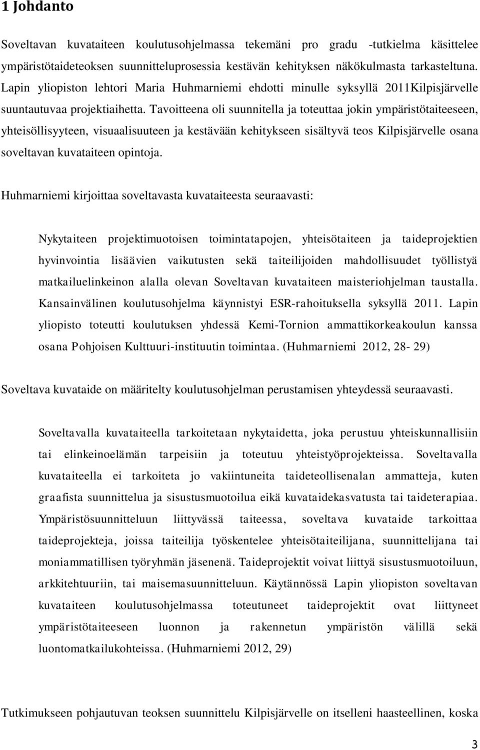 Tavoitteena oli suunnitella ja toteuttaa jokin ympäristötaiteeseen, yhteisöllisyyteen, visuaalisuuteen ja kestävään kehitykseen sisältyvä teos Kilpisjärvelle osana soveltavan kuvataiteen opintoja.