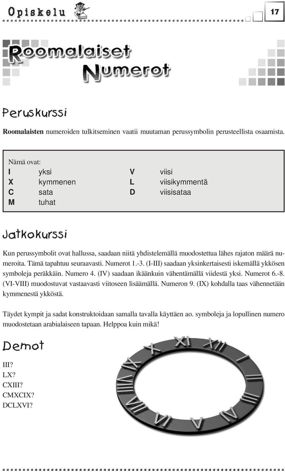 Tämä tapahtuu seuraavasti. Numerot 1.-3. (I-III) saadaan yksinkertaisesti iskemällä ykkösen symboleja peräkkäin. Numero 4. (IV) saadaan ikäänkuin vähentämällä viidestä yksi. Numerot 6.-8.