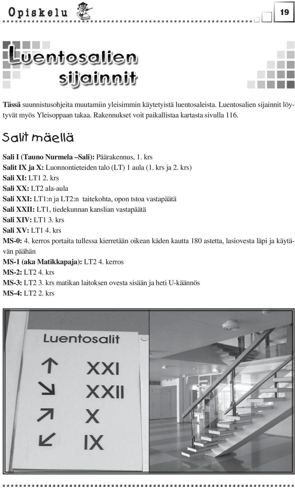 krs Sali XX: LT2 ala-aula Sali XXI: LT1:n ja LT2:n taitekohta, opon tstoa vastapäätä Sali XXII: LT1, tiedekunnan kanslian vastapäätä Sali XIV: LT1 3. krs Sali XV: LT1 4. krs MS-0: 4.