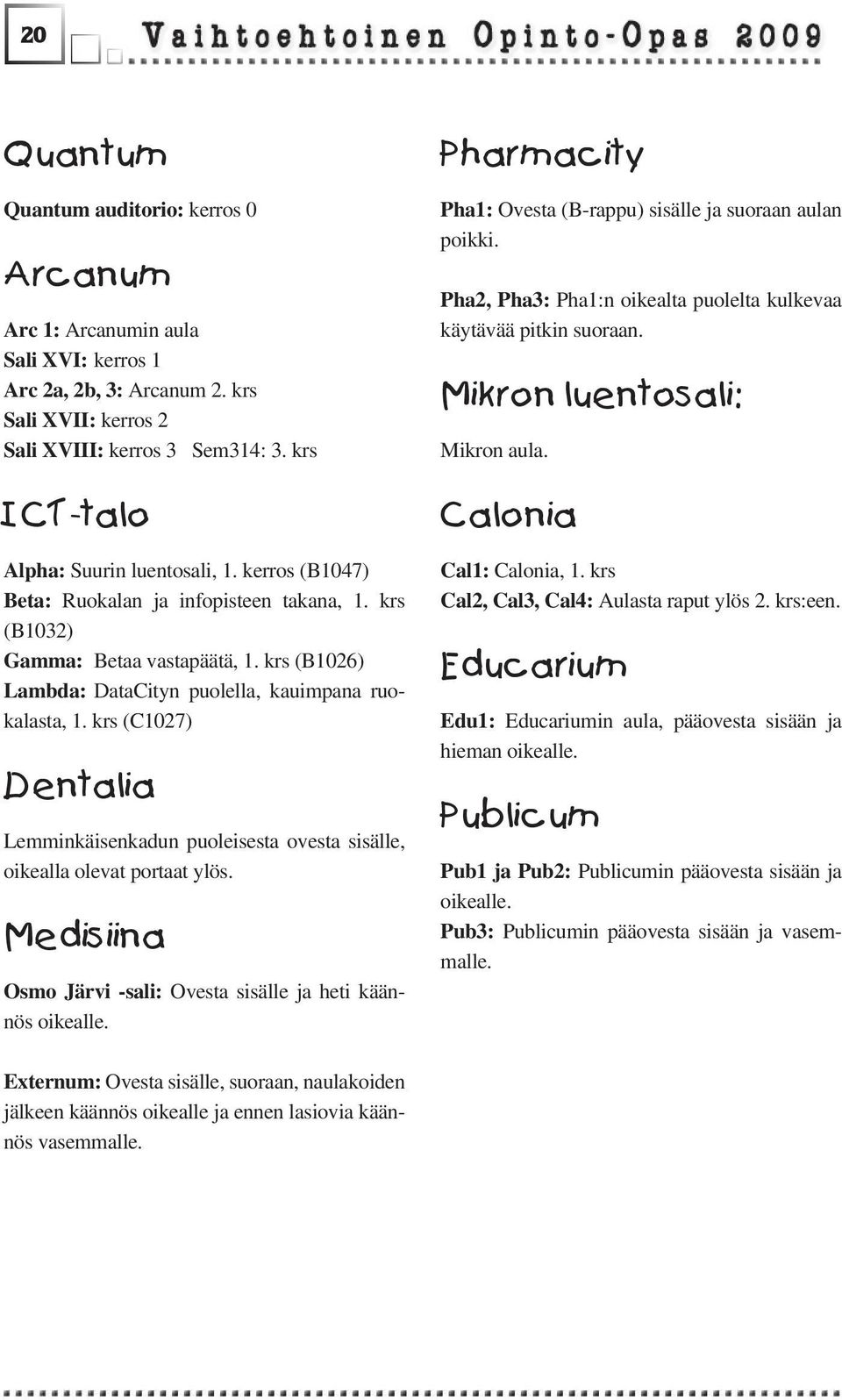 krs (B1026) Lambda: DataCityn puolella, kauimpana ruokalasta, 1. krs (C1027) Dentalia Lemminkäisenkadun puoleisesta ovesta sisälle, oikealla olevat portaat ylös.