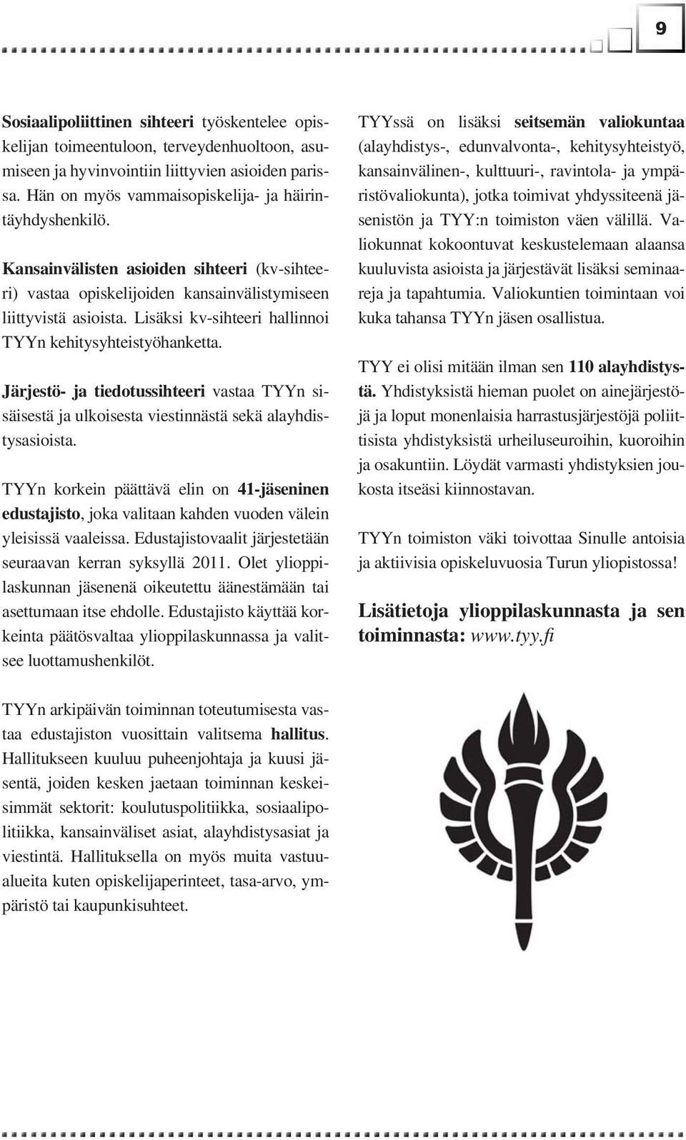 Lisäksi kv-sihteeri hallinnoi TYYn kehitysyhteistyöhanketta. Järjestö- ja tiedotussihteeri vastaa TYYn sisäisestä ja ulkoisesta viestinnästä sekä alayhdistysasioista.