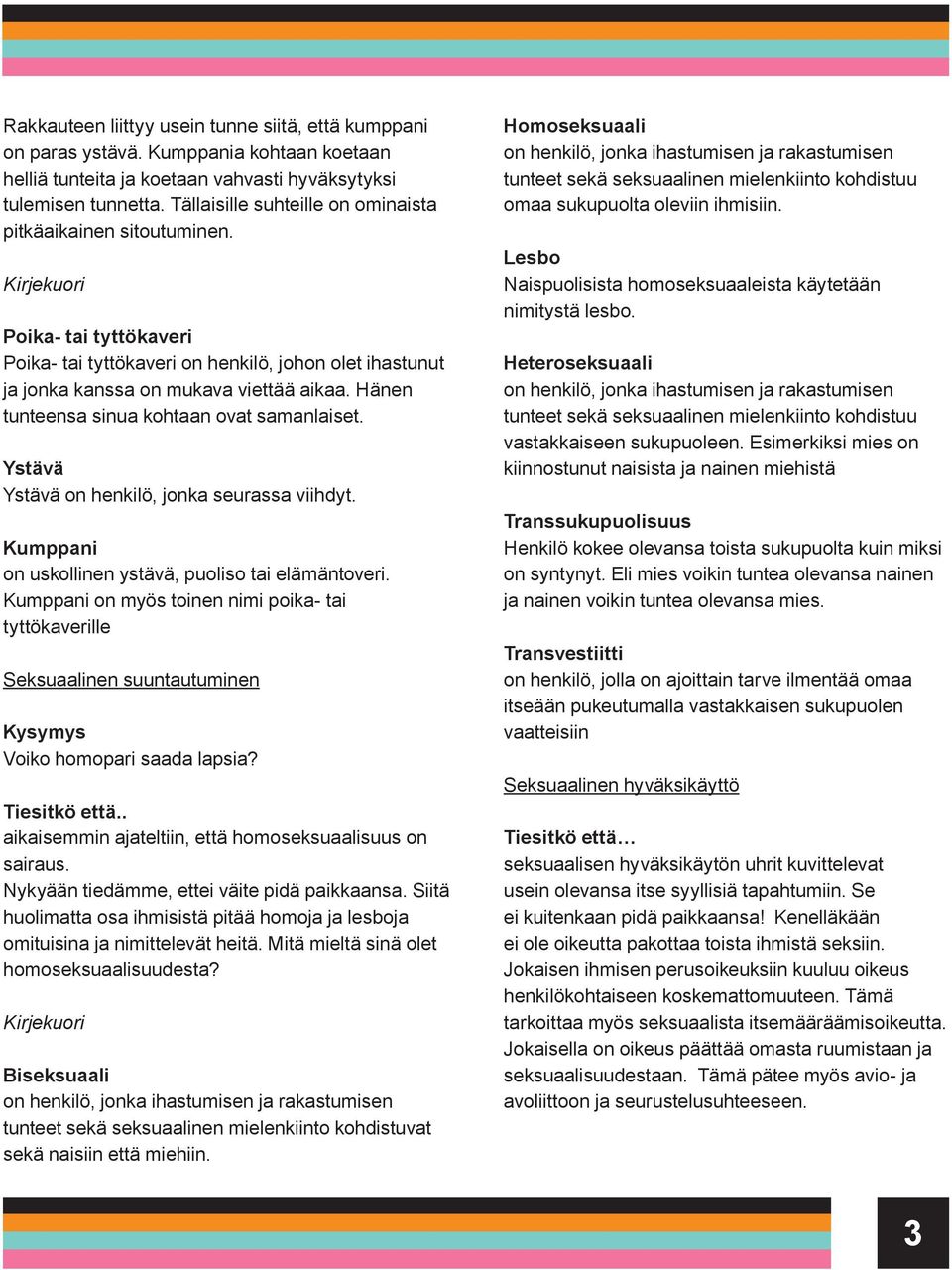 Hänen tunteensa sinua kohtaan ovat samanlaiset. Ystävä Ystävä on henkilö, jonka seurassa viihdyt. Kumppani on uskollinen ystävä, puoliso tai elämäntoveri.
