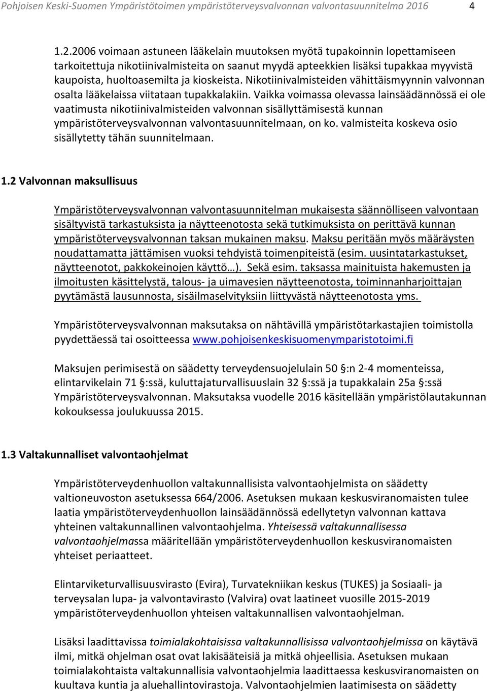 2006 voimaan astuneen lääkelain muutoksen myötä tupakoinnin lopettamiseen tarkoitettuja nikotiinivalmisteita on saanut myydä apteekkien lisäksi tupakkaa myyvistä kaupoista, huoltoasemilta ja